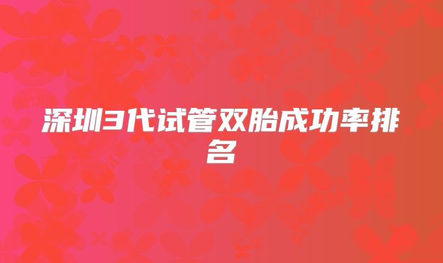 深圳3代试管双胎成功率排名