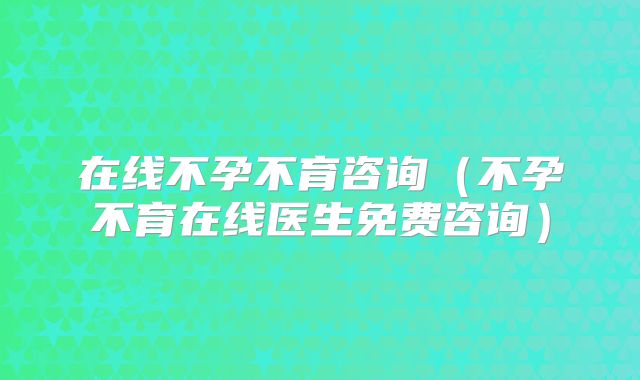 在线不孕不育咨询（不孕不育在线医生免费咨询）