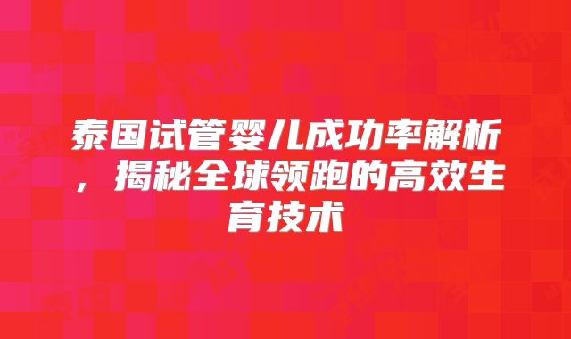 泰国试管婴儿成功率解析,揭秘全球领跑的高效生育技术