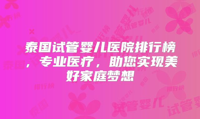 泰国试管婴儿医院排行榜,专业医疗,助您实现美好家庭梦想