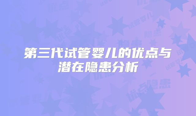 第三代试管婴儿的优点与潜在隐患分析