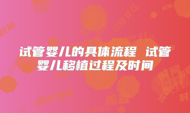 试管婴儿的具体流程 试管婴儿移植过程及时间