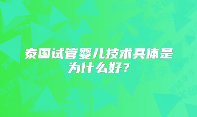 泰国试管婴儿技术具体是为什么好?