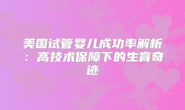 美国试管婴儿成功率解析:高技术保障下的生育奇迹