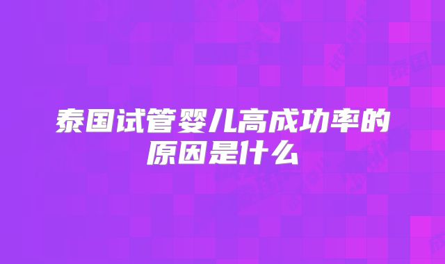 泰国试管婴儿高成功率的原因是什么