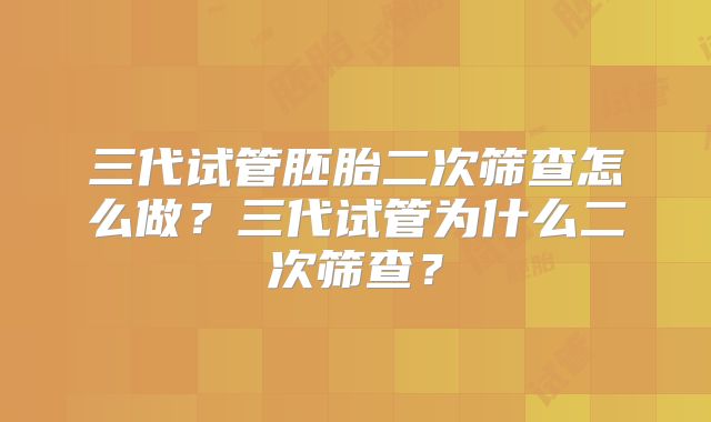 三代试管胚胎二次筛查怎么做?三代试管为什么二次筛查?