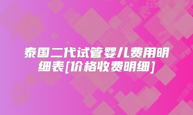 泰国二代试管婴儿费用明细表[价格收费明细]