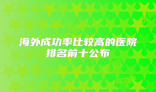 海外成功率比较高的医院排名前十公布