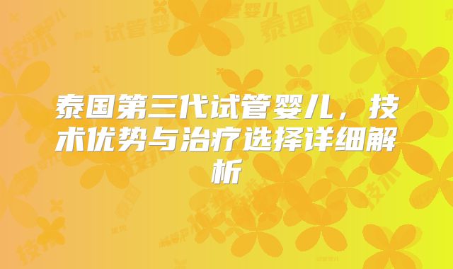 泰国第三代试管婴儿,技术优势与治疗选择详细解析