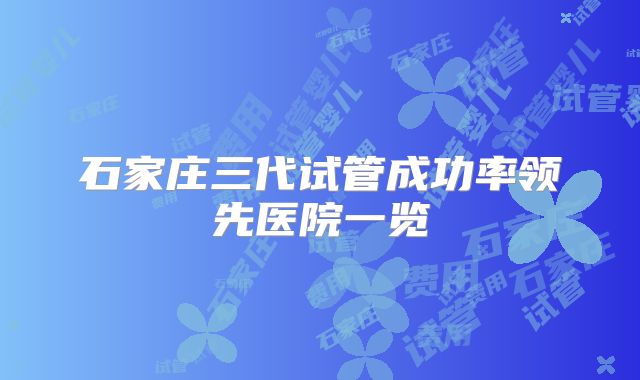 石家庄三代试管成功率领先医院一览
