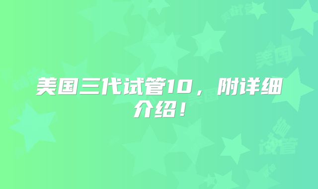 美国三代试管10,附详细介绍!