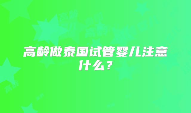 高龄做泰国试管婴儿注意什么?
