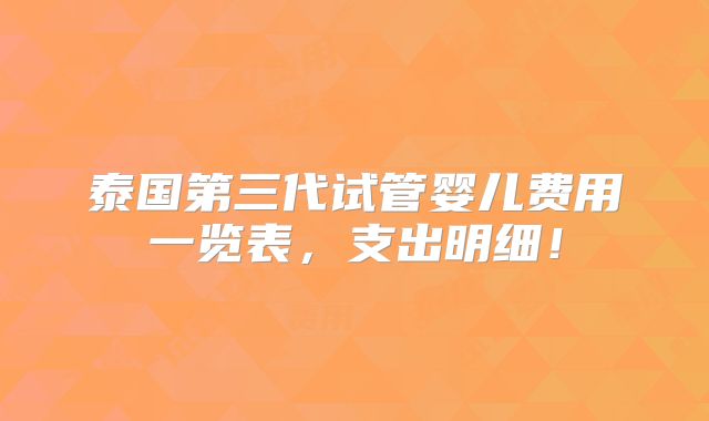 泰国第三代试管婴儿费用一览表,支出明细!