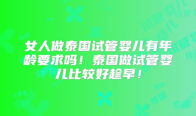 女人做泰国试管婴儿有年龄要求吗！泰国做试管婴儿比较好趁早！