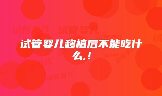 试管婴儿移植后不能吃什么,！