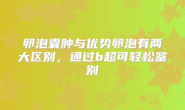 卵泡囊肿与优势卵泡有两大区别,通过b超可轻松鉴别