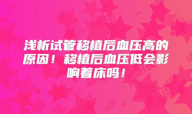 浅析试管移植后血压高的原因!移植后血压低会影响着床吗!