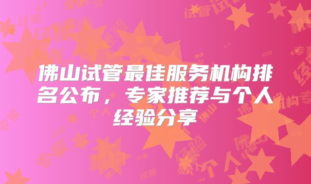 佛山试管最佳服务机构排名公布，专家推荐与个人经验分享