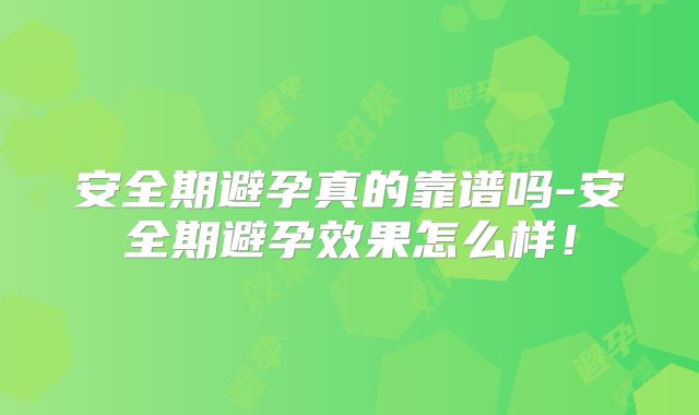 安全期避孕真的靠谱吗-安全期避孕效果怎么样！