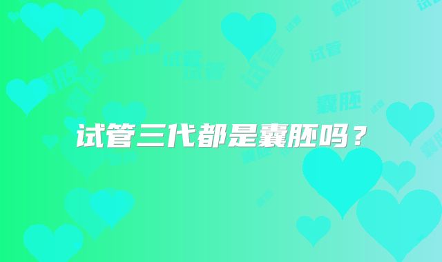 试管三代都是囊胚吗?