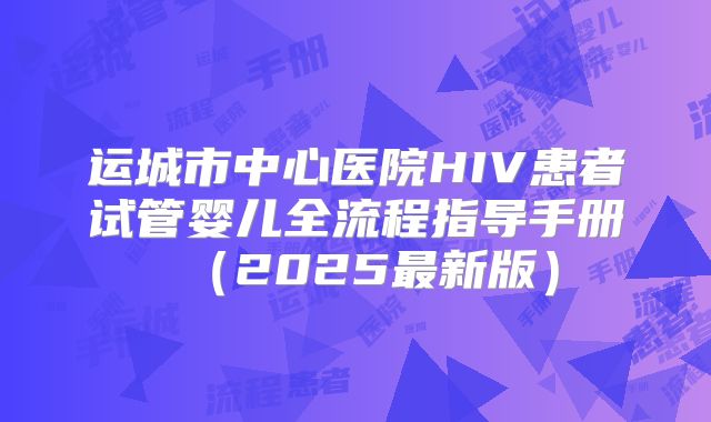 运城市中心医院HIV患者试管婴儿全流程指导手册（2025最新版）