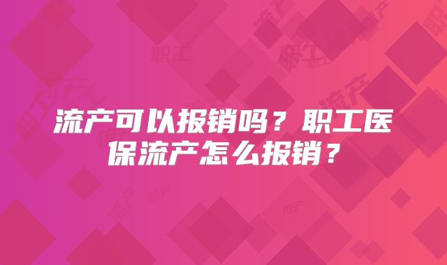 流产可以报销吗？职工医保流产怎么报销？