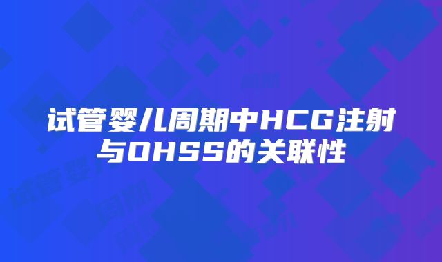 试管婴儿周期中HCG注射与OHSS的关联性