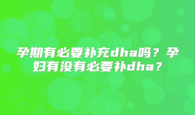 孕期有必要补充dha吗?孕妇有没有必要补dha?