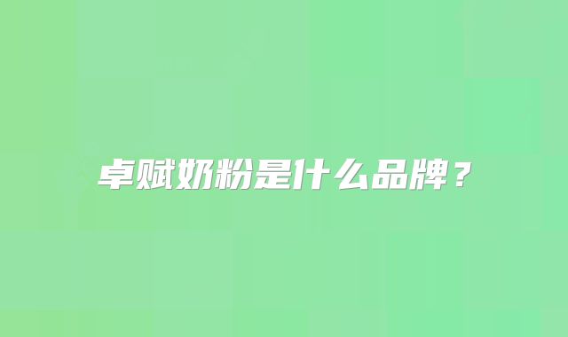 卓赋奶粉是什么品牌？