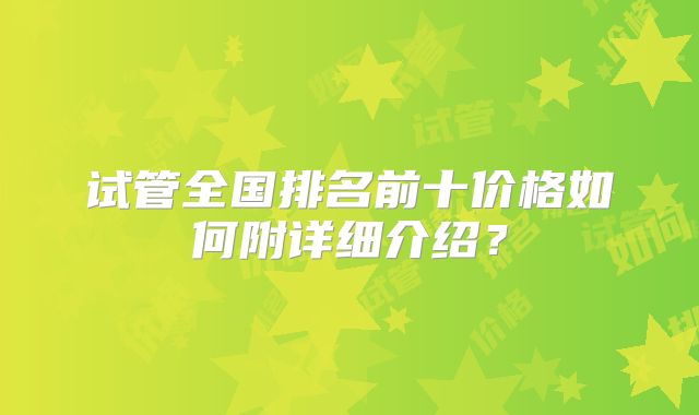 试管全国排名前十价格如何附详细介绍？