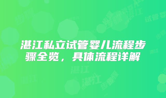 湛江私立试管婴儿流程步骤全览，具体流程详解