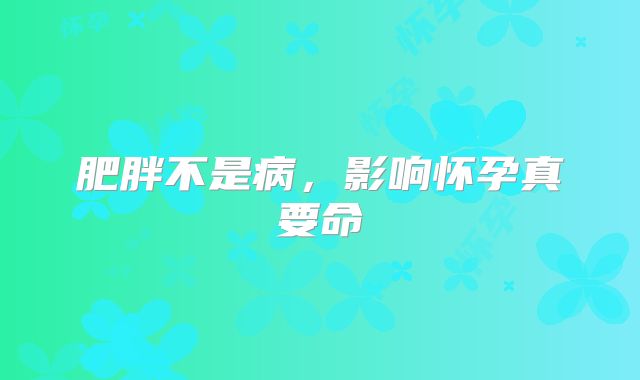 肥胖不是病，影响怀孕真要命