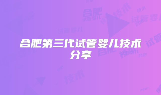 合肥第三代试管婴儿技术分享