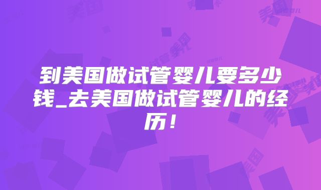 到美国做试管婴儿要多少钱_去美国做试管婴儿的经历！