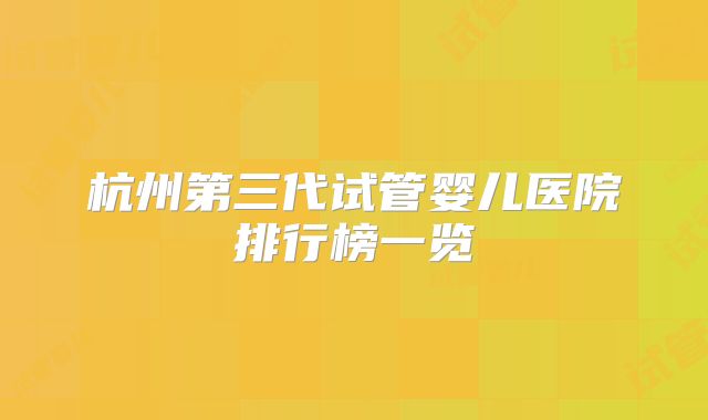 杭州第三代试管婴儿医院排行榜一览