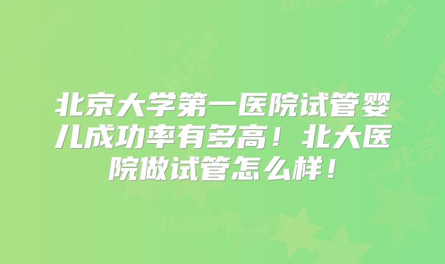 北京大学第一医院试管婴儿成功率有多高!北大医院做试管怎么样!