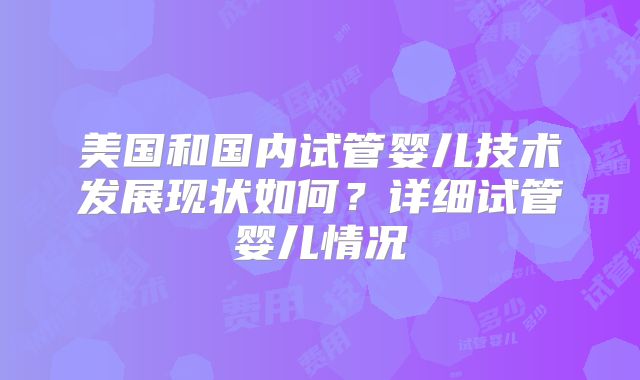 美国和国内试管婴儿技术发展现状如何?详细试管婴儿情况
