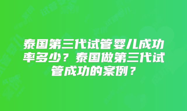 泰国第三代试管婴儿成功率多少？泰国做第三代试管成功的案例？