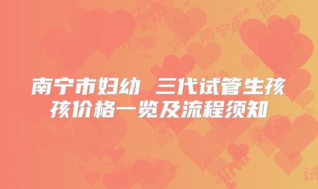 南宁市妇幼 三代试管生孩孩价格一览及流程须知