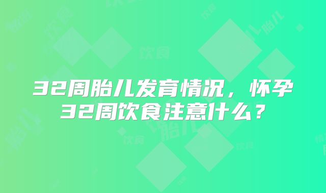 32周胎儿发育情况,怀孕32周饮食注意什么?