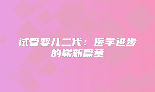 试管婴儿二代：医学进步的崭新篇章