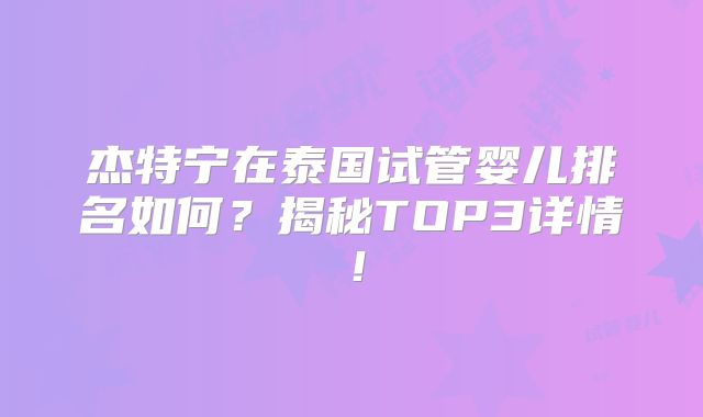 杰特宁在泰国试管婴儿排名如何？揭秘TOP3详情！