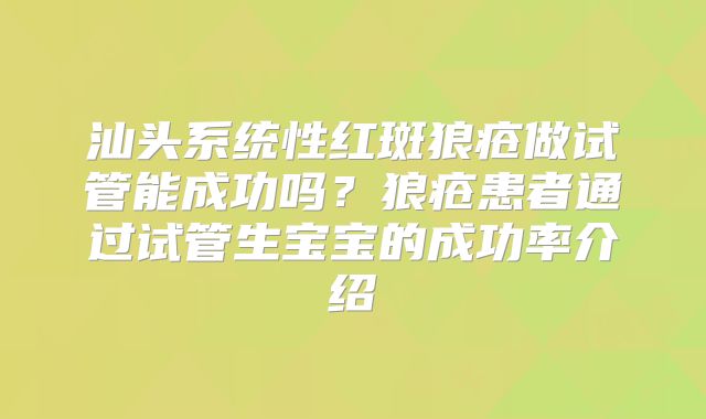 汕头系统性红斑狼疮做试管能成功吗?狼疮患者通过试管生宝宝的成功率介绍