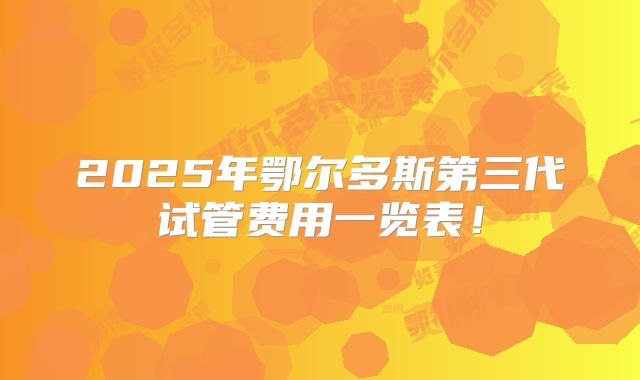 2025年鄂尔多斯第三代试管费用一览表！