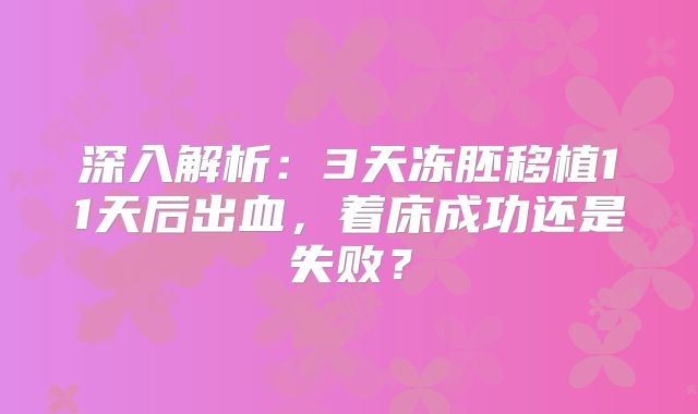 深入解析：3天冻胚移植11天后出血，着床成功还是失败？