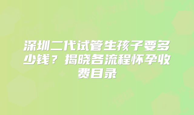 深圳二代试管生孩子要多少钱？揭晓各流程怀孕收费目录