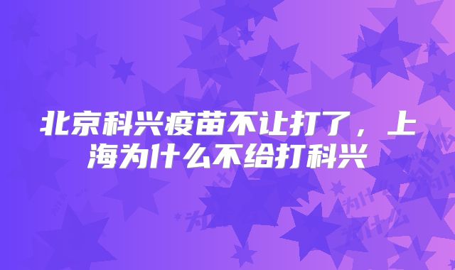 北京科兴疫苗不让打了，上海为什么不给打科兴