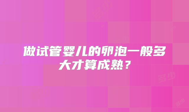 做试管婴儿的卵泡一般多大才算成熟？