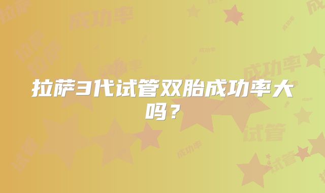 拉萨3代试管双胎成功率大吗？