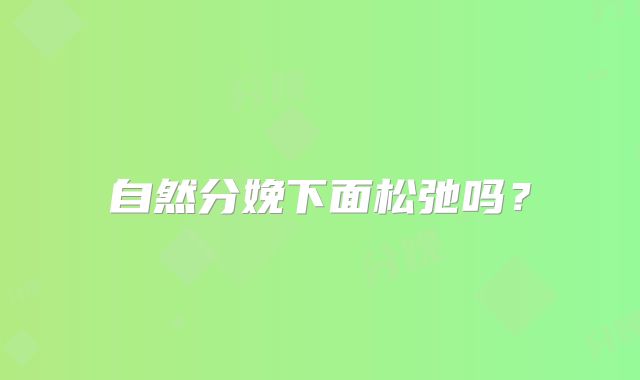 自然分娩下面松弛吗？